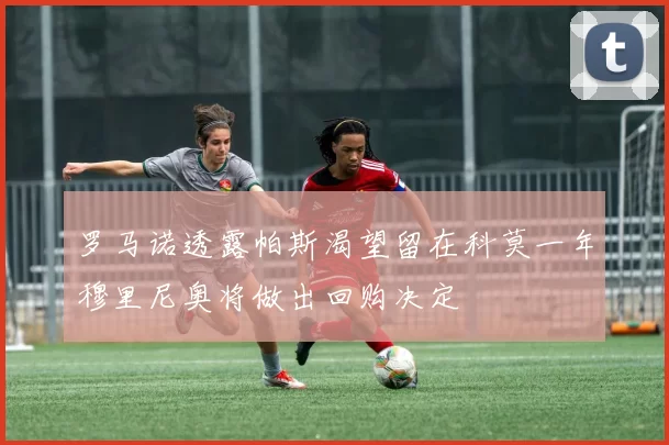 罗马诺透露帕斯渴望留在科莫一年穆里尼奥将做出回购决定